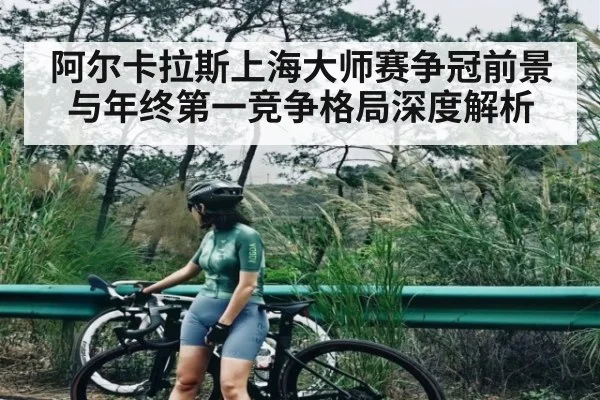 阿尔卡拉斯上海大师赛争冠前景与年终第一竞争格局深度解析