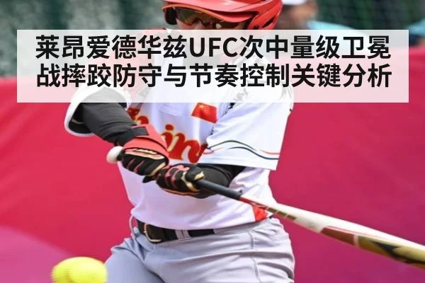 莱昂爱德华兹UFC次中量级卫冕战摔跤防守与节奏控制关键分析